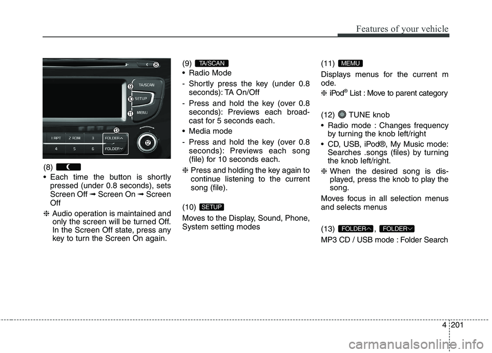 KIA CEED 2017 Owners Manual Features of your vehicle
4 201
(8)
Each time the button is shortly
pressed (under 0.8 seconds), sets Screen Off ➟Screen On ➟Screen
Off
❈ Audio operation is maintained and
only the screen wi KIA CEED 2017 Owners Manual Features of your vehicle
4 201
(8)
Each time the button is shortly
pressed (under 0.8 seconds), sets Screen Off ➟Screen On ➟Screen
Off
❈ Audio operation is maintained and
only the screen wi