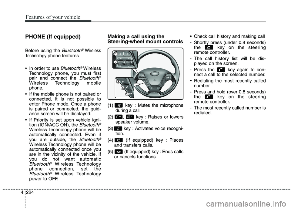 KIA CEED 2017 Owners Manual Features of your vehicle
224
4 PHONE (If equipped)
Before using the
Bluetooth®Wireless
Technology
phone features
In order to use
Bluetooth®Wireless
Technology phone, you must first pair and conn KIA CEED 2017 Owners Manual Features of your vehicle
224
4 PHONE (If equipped)
Before using the
Bluetooth®Wireless
Technology
phone features
In order to use
Bluetooth®Wireless
Technology phone, you must first pair and conn