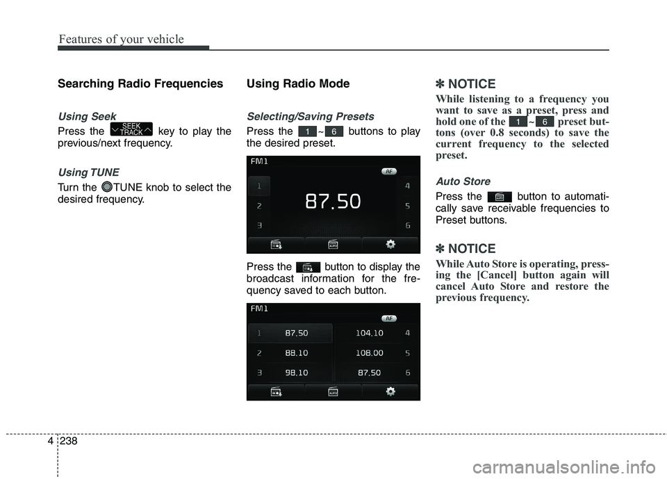 KIA CEED 2017 Owners Manual Features of your vehicle
238
4 Searching Radio Frequencies
Using Seek
Press the key to play the
previous/next frequency.
Using TUNE
Turn the TUNE knob to select the
desired frequency.
Using Radio KIA CEED 2017 Owners Manual Features of your vehicle
238
4 Searching Radio Frequencies
Using Seek
Press the key to play the
previous/next frequency.
Using TUNE
Turn the TUNE knob to select the
desired frequency.
Using Radio