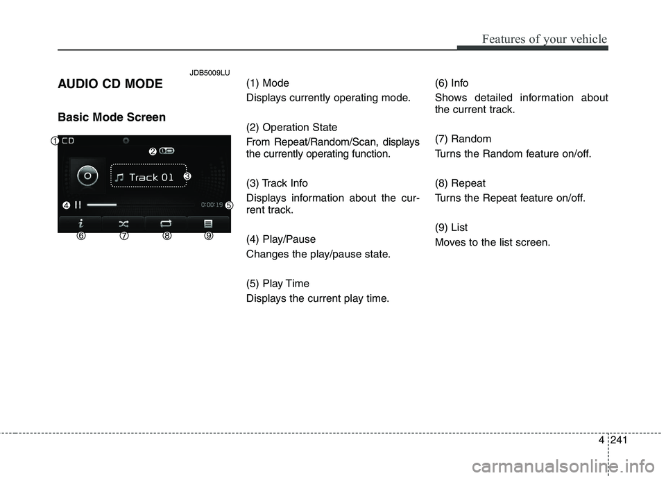 KIA CEED 2017 Owners Manual Features of your vehicle
4 241
AUDIO CD MODE Basic Mode Screen
(1) Mode
Displays currently operating mode.
(2) Operation State
From Repeat/Random/Scan, displays
the currently operating function.
KIA CEED 2017 Owners Manual Features of your vehicle
4 241
AUDIO CD MODE Basic Mode Screen
(1) Mode
Displays currently operating mode.
(2) Operation State
From Repeat/Random/Scan, displays
the currently operating function.