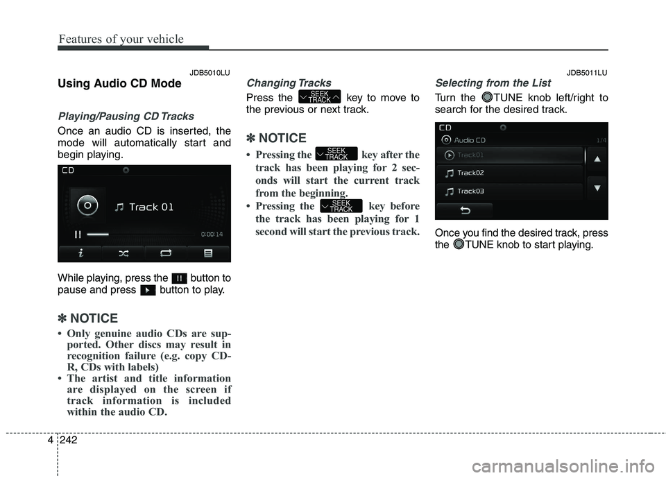 KIA CEED 2017 Owners Manual Features of your vehicle
242
4 Using Audio CD Mode
Playing/Pausing CD Tracks
Once an audio CD is inserted, the
mode will automatically start and
begin playing.
While playing, press the button to
p KIA CEED 2017 Owners Manual Features of your vehicle
242
4 Using Audio CD Mode
Playing/Pausing CD Tracks
Once an audio CD is inserted, the
mode will automatically start and
begin playing.
While playing, press the button to
p