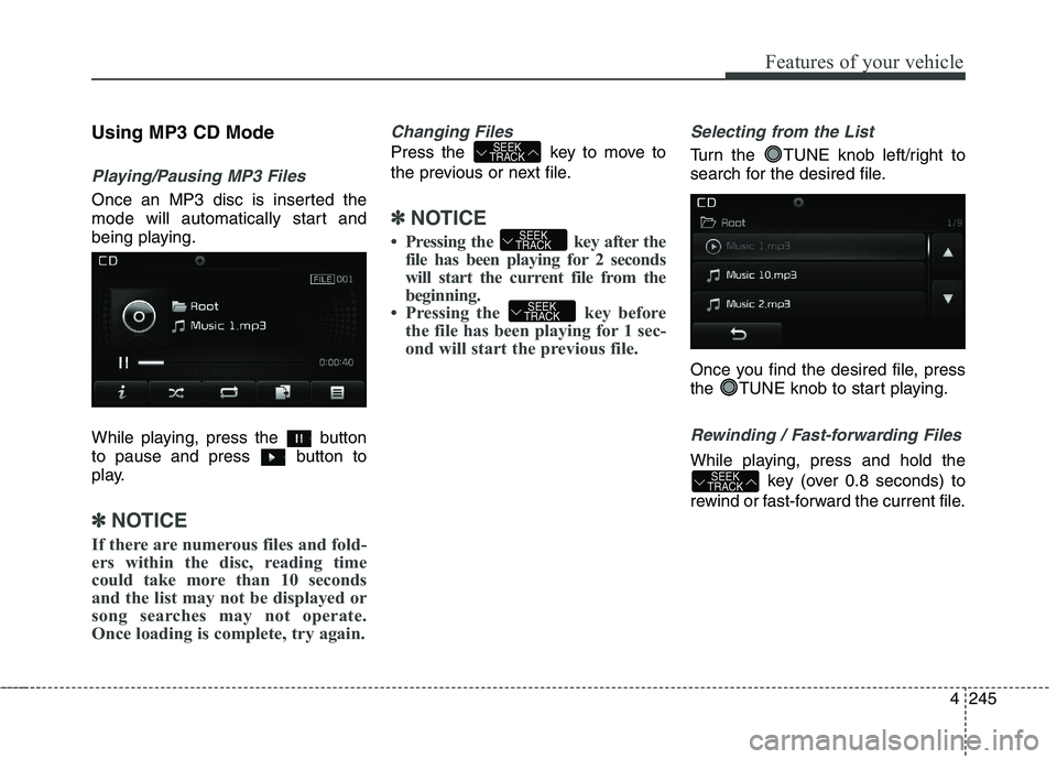 KIA CEED 2017 Owners Manual Features of your vehicle
4 245
Using MP3 CD Mode
Playing/Pausing MP3 Files
Once an MP3 disc is inserted the
mode will automatically start and
being playing.
While playing, press the button
to paus KIA CEED 2017 Owners Manual Features of your vehicle
4 245
Using MP3 CD Mode
Playing/Pausing MP3 Files
Once an MP3 disc is inserted the
mode will automatically start and
being playing.
While playing, press the button
to paus