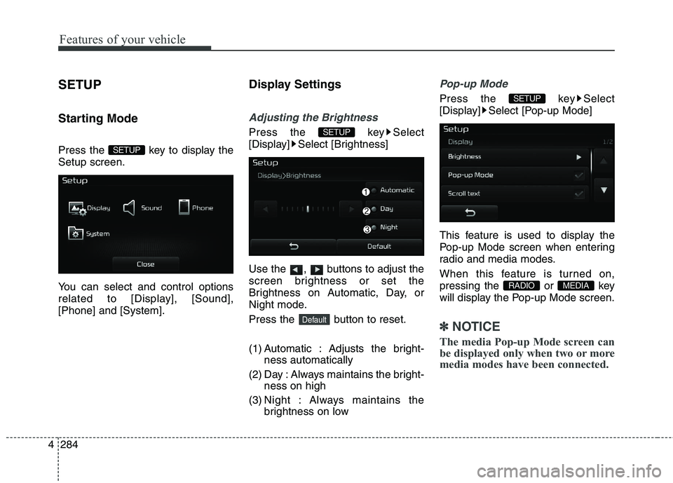 KIA CEED 2017  Owners Manual Features of your vehicle
284
4 SETUP 
Starting Mode 
Press the  key to display the Setup screen. 
You can select and control options 
related to [Display], [Sound],[Phone] and [System].
Display Settin