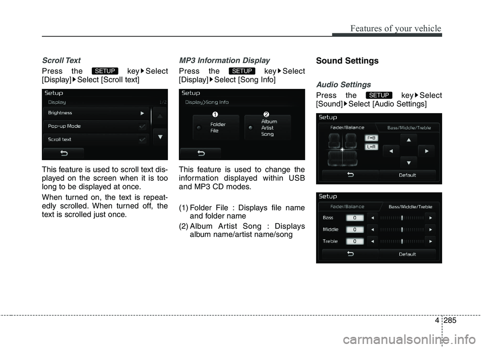 KIA CEED 2017  Owners Manual Features of your vehicle
4 285
Scroll Text 
Press the  key Select 
[Display] Select [Scroll text] 
This feature is used to scroll text dis- 
played on the screen when it is too
long to be displayed at