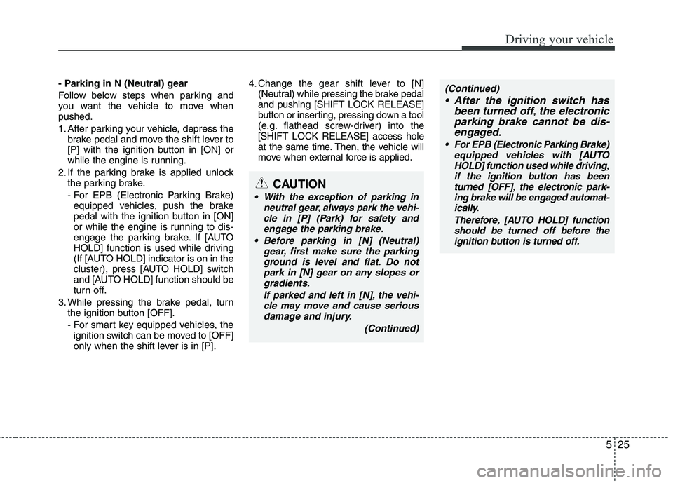 KIA CEED 2017 Owners Manual 525
Driving your vehicle
- Parking in N (Neutral) gear
Follow below steps when parking and
you want the vehicle to move whenpushed.
1. After parking your vehicle, depress thebrake pedal and move th KIA CEED 2017 Owners Manual 525
Driving your vehicle
- Parking in N (Neutral) gear
Follow below steps when parking and
you want the vehicle to move whenpushed.
1. After parking your vehicle, depress thebrake pedal and move th