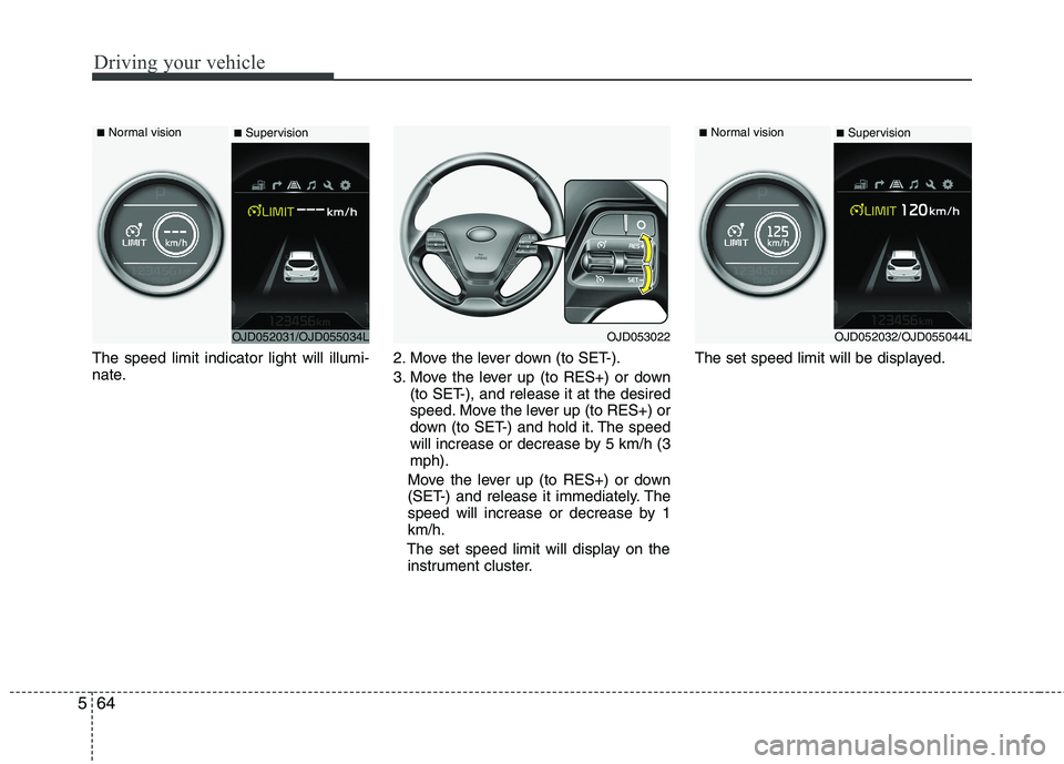 KIA CEED 2017 Owners Manual Driving your vehicle
64
5
The speed limit indicator light will illumi-
nate. 2. Move the lever down (to SET-).
3. Move the lever up (to RES+) or down
(to SET-), and release it at the desired
speed. KIA CEED 2017 Owners Manual Driving your vehicle
64
5
The speed limit indicator light will illumi-
nate. 2. Move the lever down (to SET-).
3. Move the lever up (to RES+) or down
(to SET-), and release it at the desired
speed.