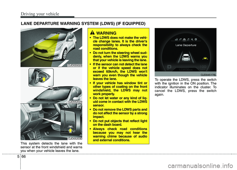 KIA CEED 2017 Owners Manual Driving your vehicle
66
5
This system detects the lane with the
sensor at the front windshield and warns
you when your vehicle leaves the lane. To operate the LDWS, press the switch
with the ignition KIA CEED 2017 Owners Manual Driving your vehicle
66
5
This system detects the lane with the
sensor at the front windshield and warns
you when your vehicle leaves the lane. To operate the LDWS, press the switch
with the ignition
