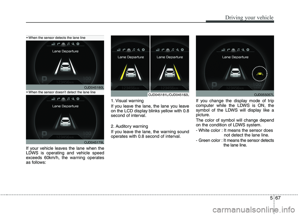 KIA CEED 2017 Owners Manual 567
Driving your vehicle
If your vehicle leaves the lane when the
LDWS is operating and vehicle speed
exceeds 60km/h, the warning operates
as follows:1. Visual warning
If you leave the lane, the lan KIA CEED 2017 Owners Manual 567
Driving your vehicle
If your vehicle leaves the lane when the
LDWS is operating and vehicle speed
exceeds 60km/h, the warning operates
as follows:1. Visual warning
If you leave the lane, the lan