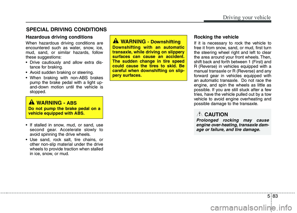 KIA CEED 2017  Owners Manual 583
Driving your vehicle
Hazardous driving conditions   
When hazardous driving conditions are 
encountered such as water, snow, ice,
mud, sand, or similar hazards, followthese suggestions: 
 Drive ca