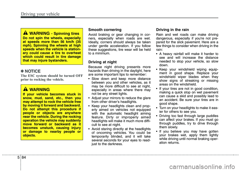 KIA CEED 2017  Owners Manual Driving your vehicle
84
5
✽✽
NOTICE
The ESC system should be turned OFF 
prior to rocking the vehicle.
Smooth cornering 
Avoid braking or gear changing in cor- 
ners, especially when roads are wet