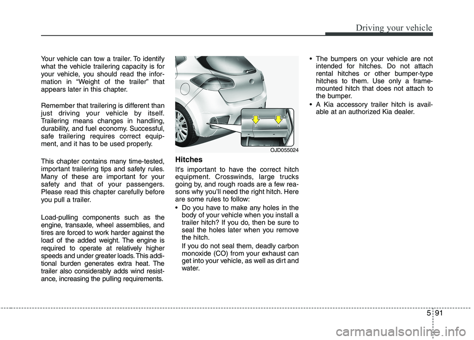KIA CEED 2017  Owners Manual 591
Driving your vehicle
Your vehicle can tow a trailer. To identify 
what the vehicle trailering capacity is for
your vehicle, you should read the infor-
mation in “Weight of the trailer” that
ap