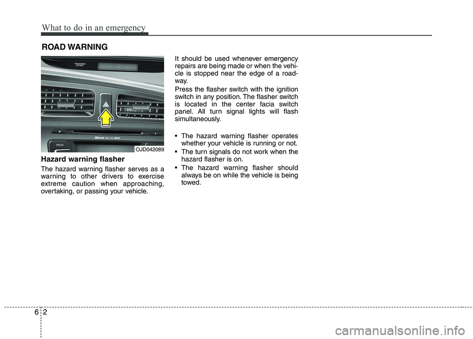 KIA CEED 2017  Owners Manual What to do in an emergency
2
6
ROAD WARNING 
Hazard warning flasher   
The hazard warning flasher serves as a 
warning to other drivers to exercise
extreme caution when approaching,
overtaking, or pas