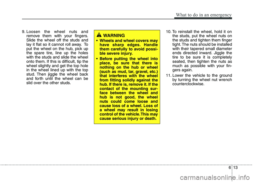 KIA CEED 2017  Owners Manual 613
What to do in an emergency
9. Loosen the wheel nuts andremove them with your fingers. Slide the wheel off the studs and
lay it flat so it cannot roll away. To
put the wheel on the hub, pick up
the