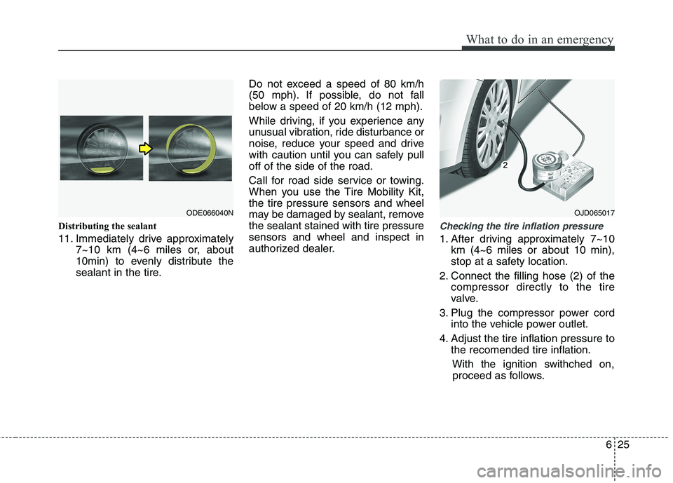 KIA CEED 2017 Owners Manual 625
What to do in an emergency
Distributing the sealant
11. Immediately drive approximately7~10 km (4~6 miles or, about
10min) to evenly distribute the
sealant in the tire. Do not exceed a speed of KIA CEED 2017 Owners Manual 625
What to do in an emergency
Distributing the sealant
11. Immediately drive approximately7~10 km (4~6 miles or, about
10min) to evenly distribute the
sealant in the tire. Do not exceed a speed of