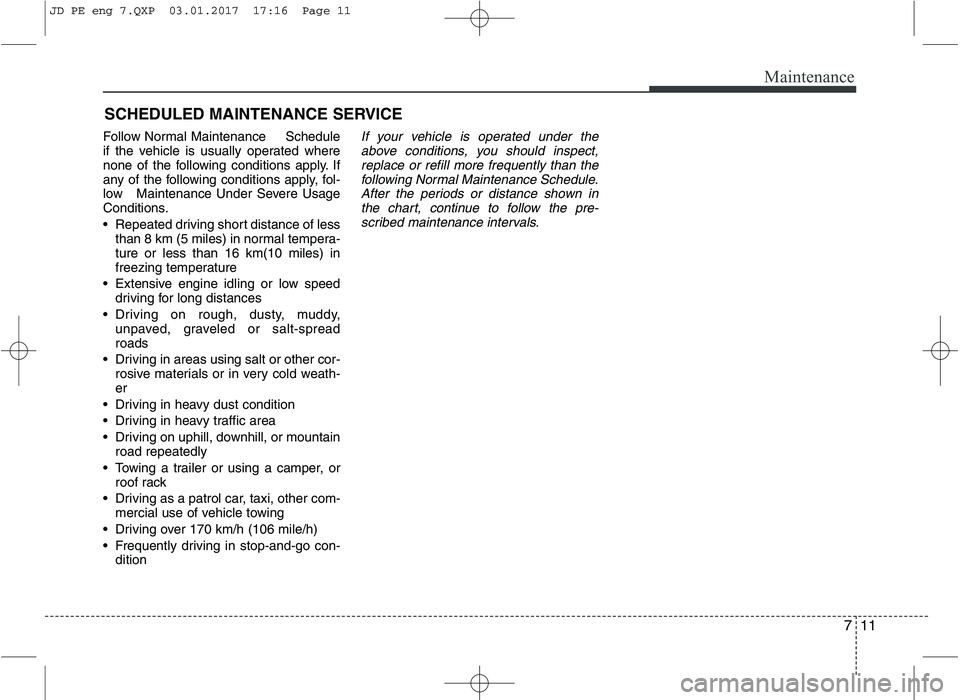 KIA CEED 2017 Owners Manual 711
Maintenance
SCHEDULED MAINTENANCE SERVICE
Follow Normal Maintenance Schedule
if the vehicle is usually operated where
none of the following conditions apply. If
any of the following conditi KIA CEED 2017 Owners Manual 711
Maintenance
SCHEDULED MAINTENANCE SERVICE
Follow Normal Maintenance Schedule
if the vehicle is usually operated where
none of the following conditions apply. If
any of the following conditi