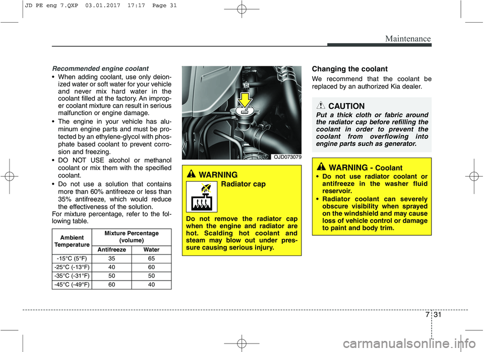 KIA CEED 2017 Owners Manual 731
Maintenance
Recommended engine coolant
When adding coolant, use only deion-ized water or soft water for your vehicle
and never mix hard water in the
coolant filled at the factory. An improp-
er KIA CEED 2017 Owners Manual 731
Maintenance
Recommended engine coolant
When adding coolant, use only deion-ized water or soft water for your vehicle
and never mix hard water in the
coolant filled at the factory. An improp-
er