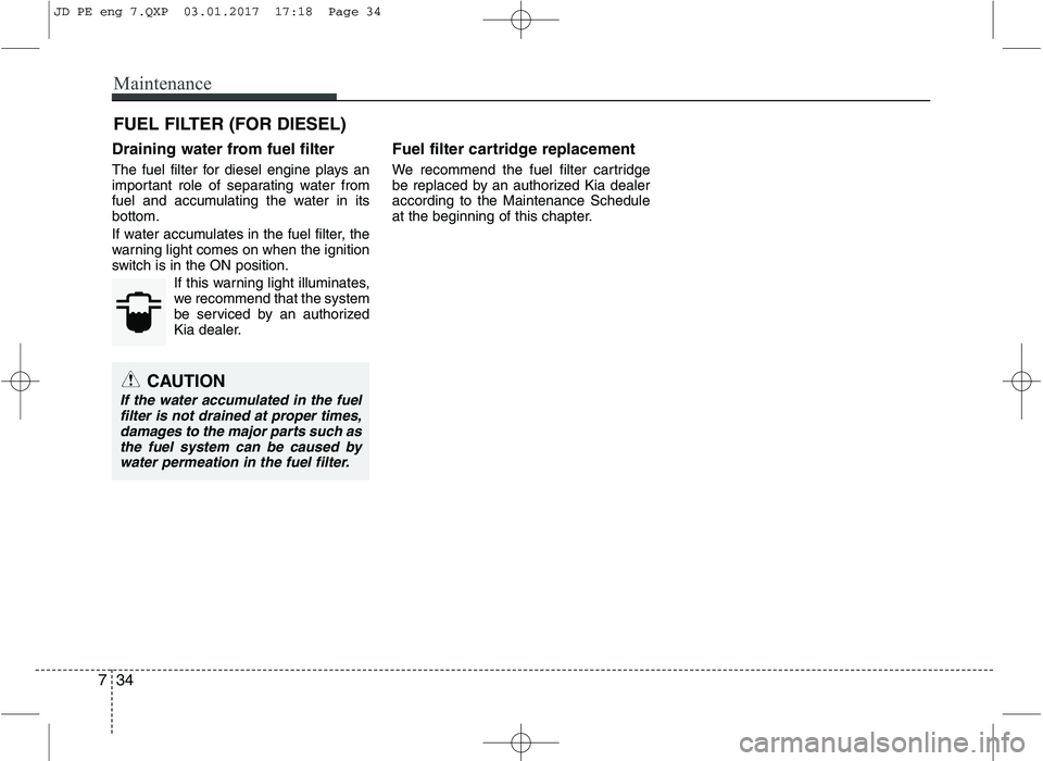 KIA CEED 2017 Owners Manual Maintenance
34
7
FUEL FILTER (FOR DIESEL)
Draining water from fuel filter
The fuel filter for diesel engine plays an
important role of separating water from
fuel and accumulating the water in itsbot KIA CEED 2017 Owners Manual Maintenance
34
7
FUEL FILTER (FOR DIESEL)
Draining water from fuel filter
The fuel filter for diesel engine plays an
important role of separating water from
fuel and accumulating the water in itsbot