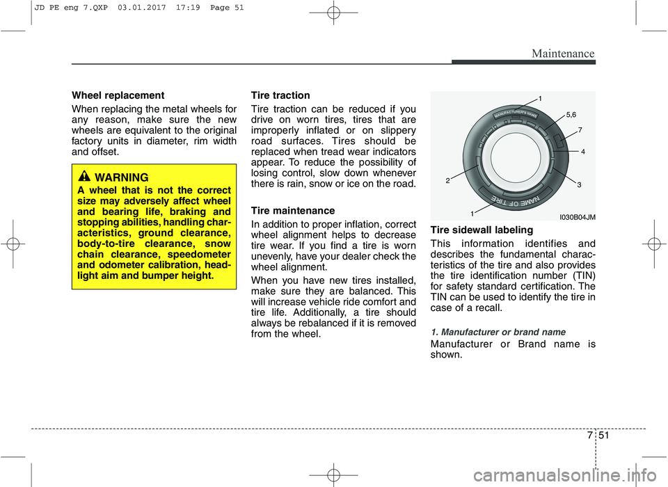KIA CEED 2017 Owners Manual 751
Maintenance
Wheel replacement
When replacing the metal wheels for
any reason, make sure the new
wheels are equivalent to the original
factory units in diameter, rim widthand offset.Tire tractio KIA CEED 2017 Owners Manual 751
Maintenance
Wheel replacement
When replacing the metal wheels for
any reason, make sure the new
wheels are equivalent to the original
factory units in diameter, rim widthand offset.Tire tractio