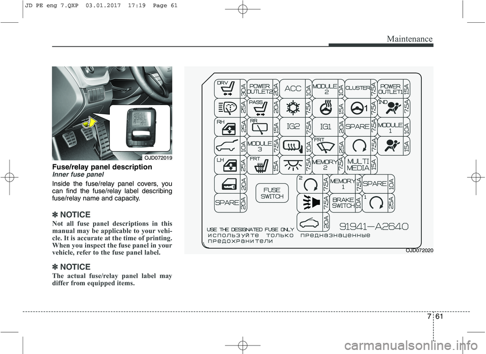 KIA CEED 2017 Owners Manual 761
Maintenance
Fuse/relay panel descriptionInner fuse panel
Inside the fuse/relay panel covers, you
can find the fuse/relay label describing
fuse/relay name and capacity.
✽✽NOTICE
Not all fuse p KIA CEED 2017 Owners Manual 761
Maintenance
Fuse/relay panel descriptionInner fuse panel
Inside the fuse/relay panel covers, you
can find the fuse/relay label describing
fuse/relay name and capacity.
✽✽NOTICE
Not all fuse p