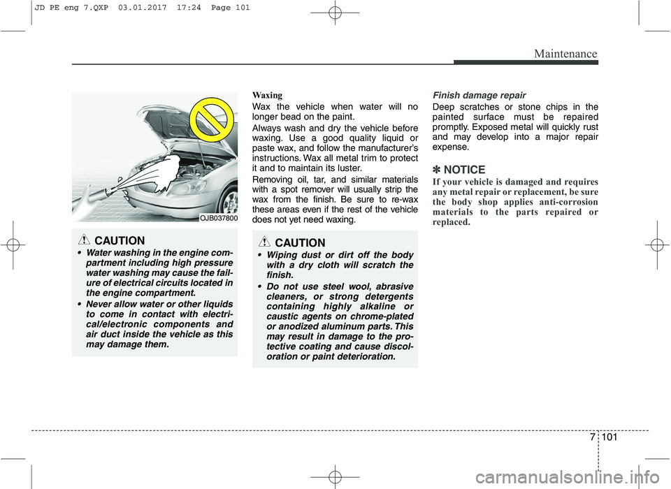 KIA CEED 2017 Owners Manual 7101
Maintenance
Waxing
Wax the vehicle when water will no longer bead on the paint.
Always wash and dry the vehicle before
waxing. Use a good quality liquid or
paste wax, and follow the manufactur KIA CEED 2017 Owners Manual 7101
Maintenance
Waxing
Wax the vehicle when water will no longer bead on the paint.
Always wash and dry the vehicle before
waxing. Use a good quality liquid or
paste wax, and follow the manufactur