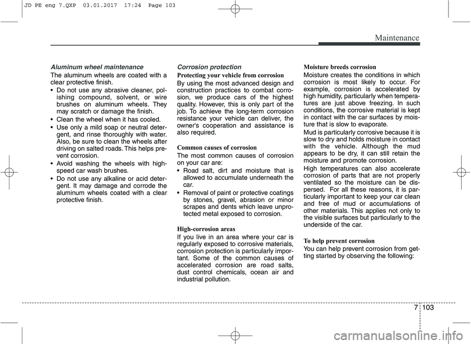 KIA CEED 2017 Owners Manual 7103
Maintenance
Aluminum wheel maintenance
The aluminum wheels are coated with a
clear protective finish.
Do not use any abrasive cleaner, pol-ishing compound, solvent, or wire
brushes on alumi KIA CEED 2017 Owners Manual 7103
Maintenance
Aluminum wheel maintenance
The aluminum wheels are coated with a
clear protective finish.
Do not use any abrasive cleaner, pol-ishing compound, solvent, or wire
brushes on alumi