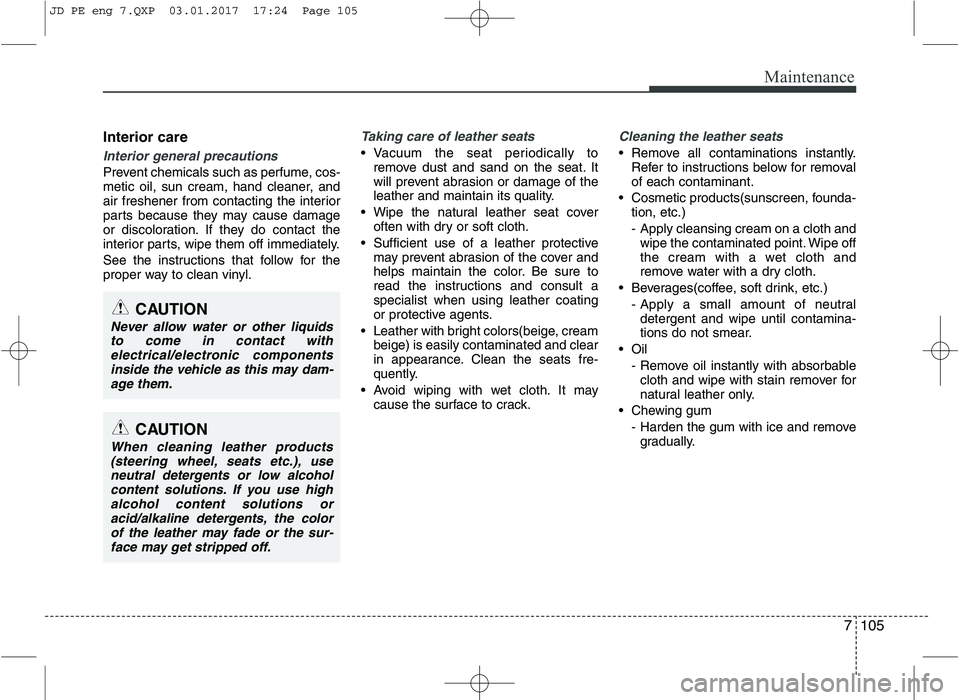 KIA CEED 2017 Owners Manual 7105
Maintenance
Interior care
Interior general precautions
Prevent chemicals such as perfume, cos-
metic oil, sun cream, hand cleaner, and
air freshener from contacting the interior
parts because t KIA CEED 2017 Owners Manual 7105
Maintenance
Interior care
Interior general precautions
Prevent chemicals such as perfume, cos-
metic oil, sun cream, hand cleaner, and
air freshener from contacting the interior
parts because t