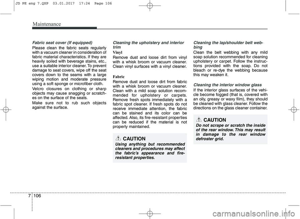 KIA CEED 2017 Owners Manual Maintenance
106
7
Fabric seat cover (If equipped)
Please clean the fabric seats regularly
with a vacuum cleaner in consideration of
fabric material characteristics. If they are
heavily soiled with be KIA CEED 2017 Owners Manual Maintenance
106
7
Fabric seat cover (If equipped)
Please clean the fabric seats regularly
with a vacuum cleaner in consideration of
fabric material characteristics. If they are
heavily soiled with be