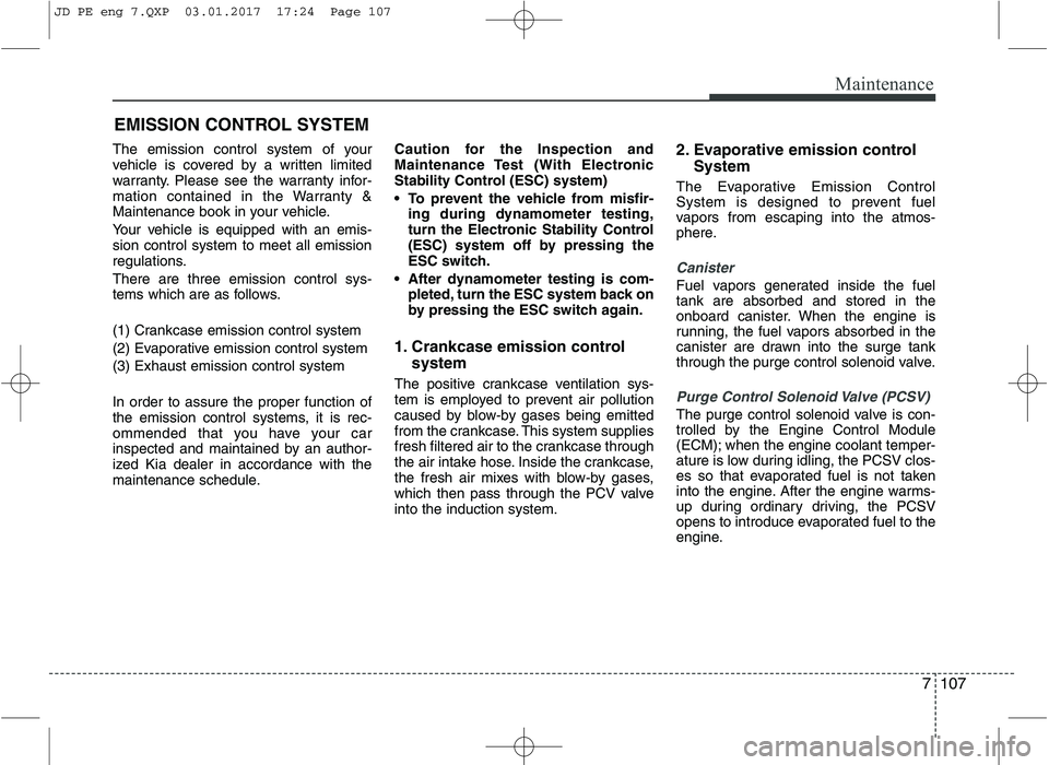 KIA CEED 2017 Owners Manual 7107
Maintenance
EMISSION CONTROL SYSTEM
The emission control system of your
vehicle is covered by a written limited
warranty. Please see the warranty infor-
mation contained in the Warranty &
Mainte KIA CEED 2017 Owners Manual 7107
Maintenance
EMISSION CONTROL SYSTEM
The emission control system of your
vehicle is covered by a written limited
warranty. Please see the warranty infor-
mation contained in the Warranty &
Mainte