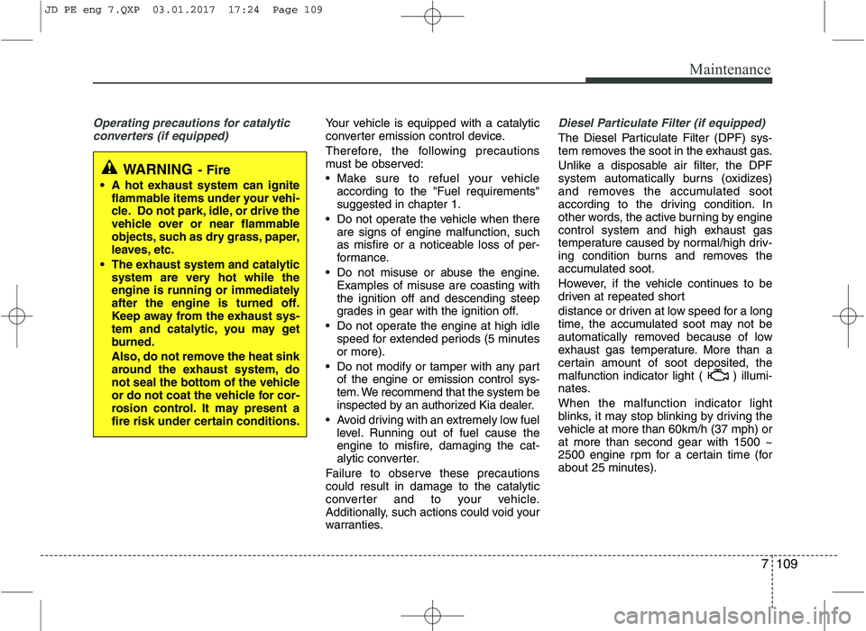 KIA CEED 2017 Owners Manual 7109
Maintenance
Operating precautions for catalyticconverters (if equipped)Your vehicle is equipped with a catalytic
converter emission control device.
Therefore, the following precautions
must be KIA CEED 2017 Owners Manual 7109
Maintenance
Operating precautions for catalyticconverters (if equipped)Your vehicle is equipped with a catalytic
converter emission control device.
Therefore, the following precautions
must be