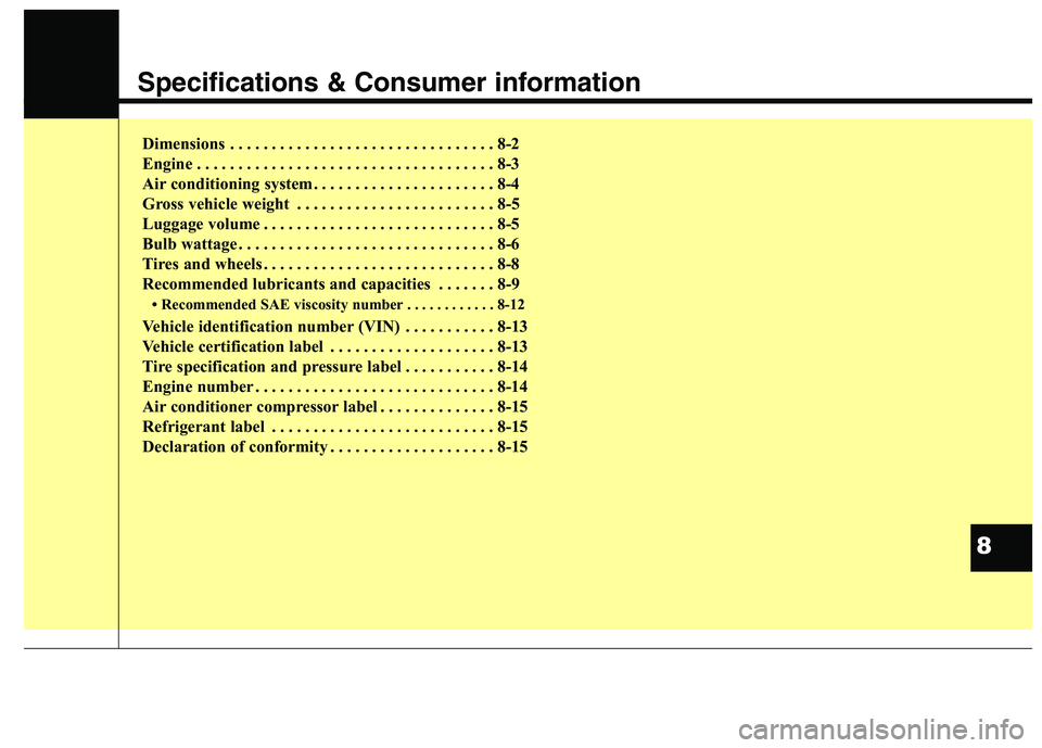 KIA CEED 2017 Owners Manual Specifications & Consumer information
Dimensions . . . . . . . . . . . . . . . . . . . . . . . . . . . . . . . . 8-2
Engine . . . . . . . . . . . . . . . . . . . . . . . . . . . . . . . . . . . . 8-3 KIA CEED 2017 Owners Manual Specifications & Consumer information
Dimensions . . . . . . . . . . . . . . . . . . . . . . . . . . . . . . . . 8-2
Engine . . . . . . . . . . . . . . . . . . . . . . . . . . . . . . . . . . . . 8-3