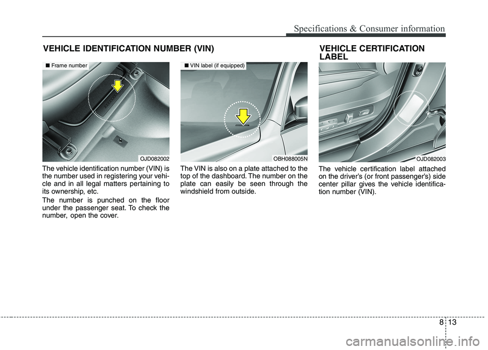 KIA CEED 2017 Owners Manual 813
Specifications & Consumer information
The vehicle identification number (VIN) is
the number used in registering your vehi-
cle and in all legal matters pertaining to
its ownership, etc.
The numb KIA CEED 2017 Owners Manual 813
Specifications & Consumer information
The vehicle identification number (VIN) is
the number used in registering your vehi-
cle and in all legal matters pertaining to
its ownership, etc.
The numb