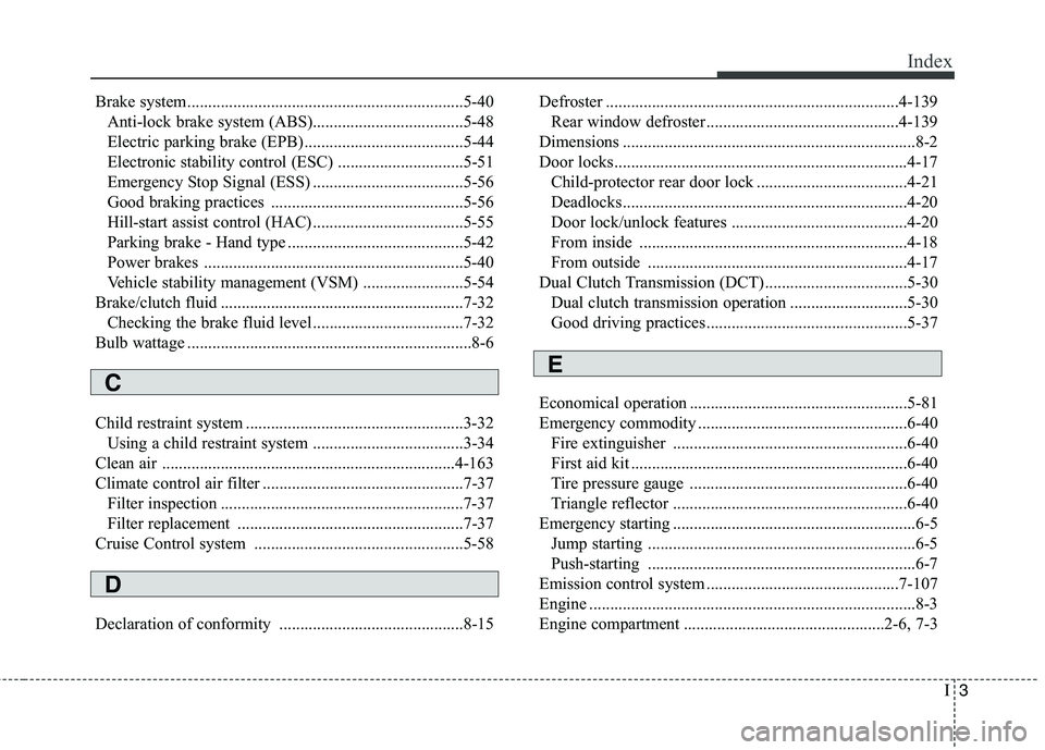 KIA CEED 2017 Owners Manual I3
Index
Brake system..................................................................5-40
Anti-lock brake system (ABS)....................................5-48
Electric parking brake (EPB) ......... KIA CEED 2017 Owners Manual I3
Index
Brake system..................................................................5-40
Anti-lock brake system (ABS)....................................5-48
Electric parking brake (EPB) .........
