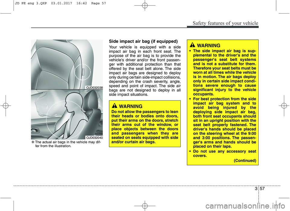KIA CEED 2017 Manual PDF 357
Safety features of your vehicle
Side impact air bag (if equipped)
Your vehicle is equipped with a side
impact air bag in each front seat. The
purpose of the air bag is to provide the
vehicles d KIA CEED 2017 Manual PDF 357
Safety features of your vehicle
Side impact air bag (if equipped)
Your vehicle is equipped with a side
impact air bag in each front seat. The
purpose of the air bag is to provide the
vehicles d