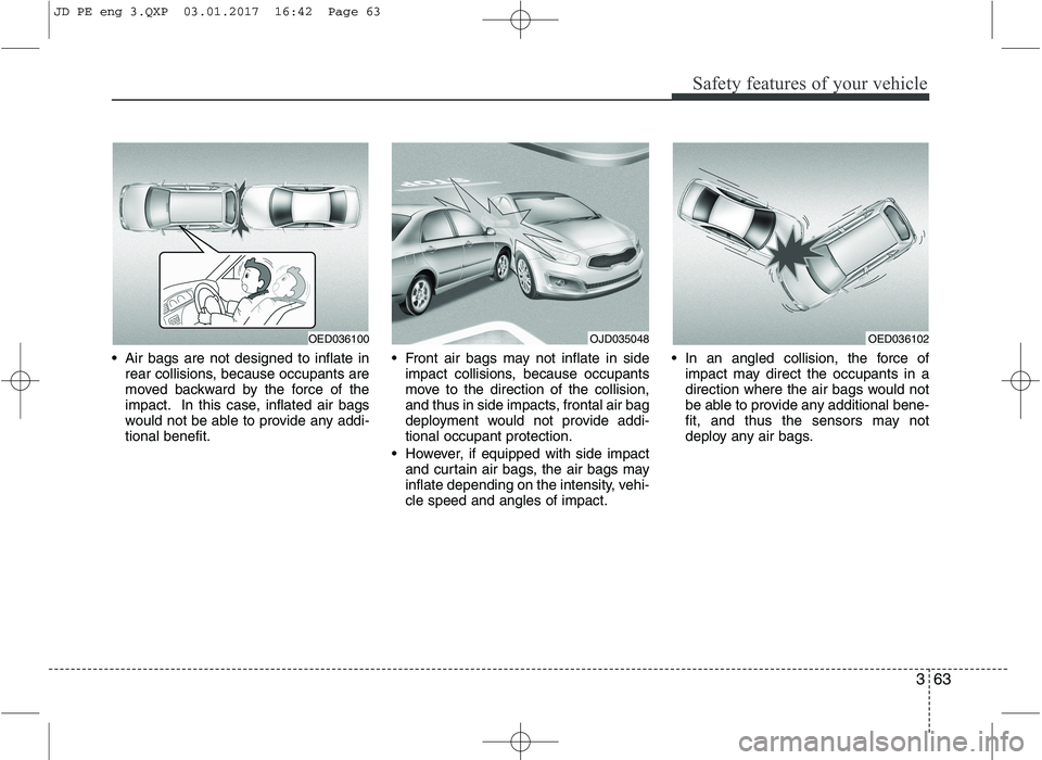 KIA CEED 2017 Manual PDF 363
Safety features of your vehicle
Air bags are not designed to inflate inrear collisions, because occupants are
moved backward by the force of the
impact. In this case, inflated air bags
would not KIA CEED 2017 Manual PDF 363
Safety features of your vehicle
Air bags are not designed to inflate inrear collisions, because occupants are
moved backward by the force of the
impact. In this case, inflated air bags
would not
