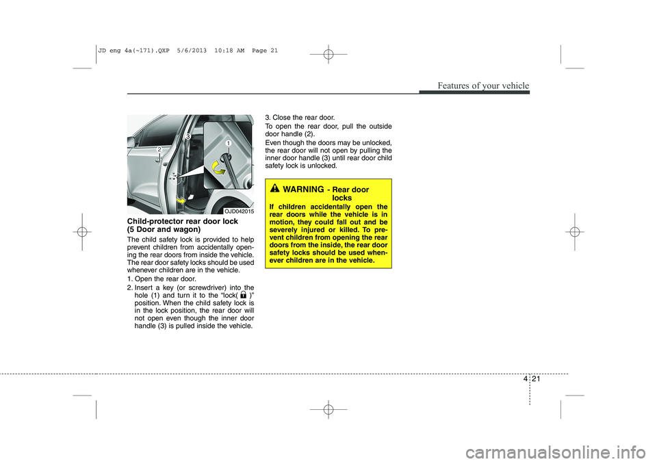 KIA CEED 2014 Owners Manual 421
Features of your vehicle
Child-protector rear door lock
(5 Door and wagon)
The child safety lock is provided to help
prevent children from accidentally open-
ing the rear doors from inside the KIA CEED 2014 Owners Manual 421
Features of your vehicle
Child-protector rear door lock
(5 Door and wagon)
The child safety lock is provided to help
prevent children from accidentally open-
ing the rear doors from inside the