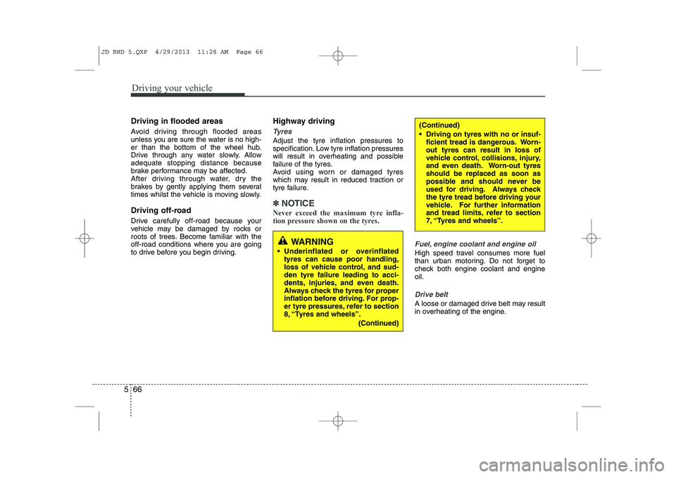 KIA CEED 2014  Owners Manual Driving your vehicle
66
5
Driving in flooded areas   
Avoid driving through flooded areas 
unless you are sure the water is no high-
er than the bottom of the wheel hub.
Drive through any water slowly