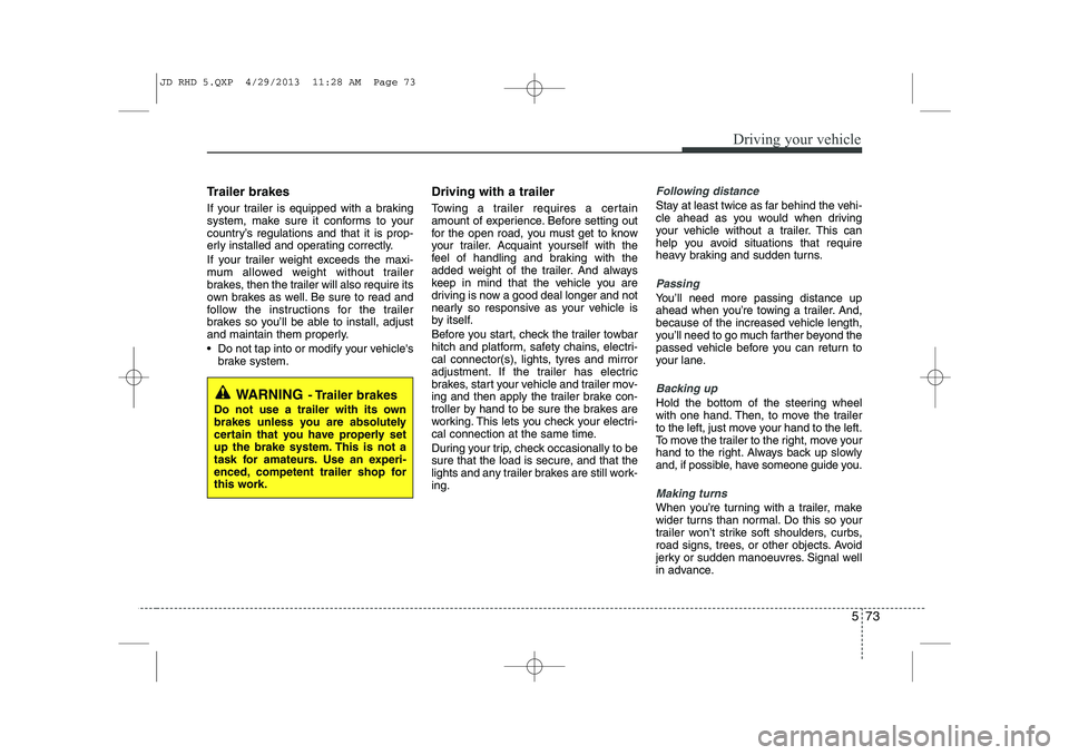 KIA CEED 2014 Service Manual 573
Driving your vehicle
Trailer brakes  
If your trailer is equipped with a braking 
system, make sure it conforms to your
country’s regulations and that it is prop-
erly installed and operating co