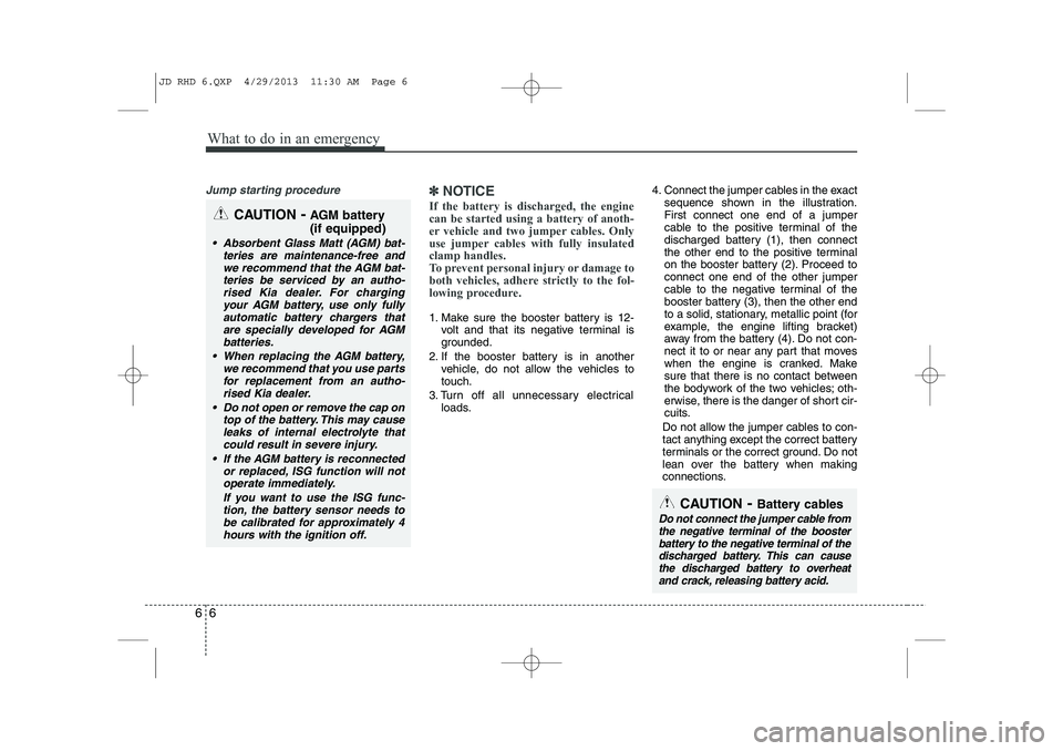 KIA CEED 2014 Service Manual What to do in an emergency
6
6
Jump starting procedure ✽✽
NOTICE
If the battery is discharged, the engine can be started using a battery of anoth-
er vehicle and two jumper cables. Only
use jumper