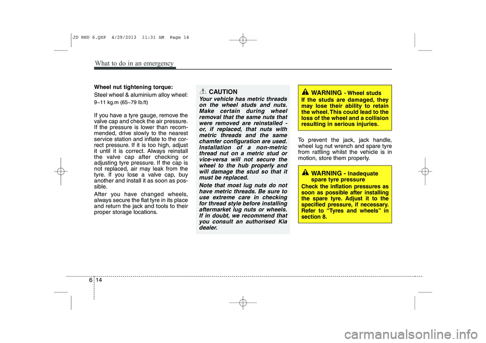 KIA CEED 2014  Owners Manual What to do in an emergency
14
6
Wheel nut tightening torque: 
Steel wheel & aluminium alloy wheel: 
9~11 kg.m (65~79 lb.ft) 
If you have a tyre gauge, remove the 
valve cap and check the air pressure.