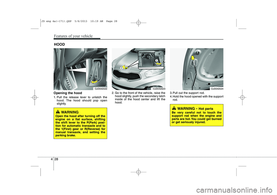 KIA CEED 2014 Owners Manual Features of your vehicle
28
4
Opening the hood
1. Pull the release lever to unlatch the
hood. The hood should pop open
slightly. 2. Go to the front of the vehicle, raise the
hood slightly, push the KIA CEED 2014 Owners Manual Features of your vehicle
28
4
Opening the hood
1. Pull the release lever to unlatch the
hood. The hood should pop open
slightly. 2. Go to the front of the vehicle, raise the
hood slightly, push the