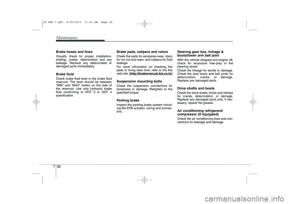 KIA CEED 2014 Owners Manual Maintenance
36
7
Brake hoses and lines
Visually check for proper installation,
chafing, cracks, deterioration and any
leakage. Replace any deteriorated or
damaged parts immediately. Brake fluid
Che KIA CEED 2014 Owners Manual Maintenance
36
7
Brake hoses and lines
Visually check for proper installation,
chafing, cracks, deterioration and any
leakage. Replace any deteriorated or
damaged parts immediately. Brake fluid
Che