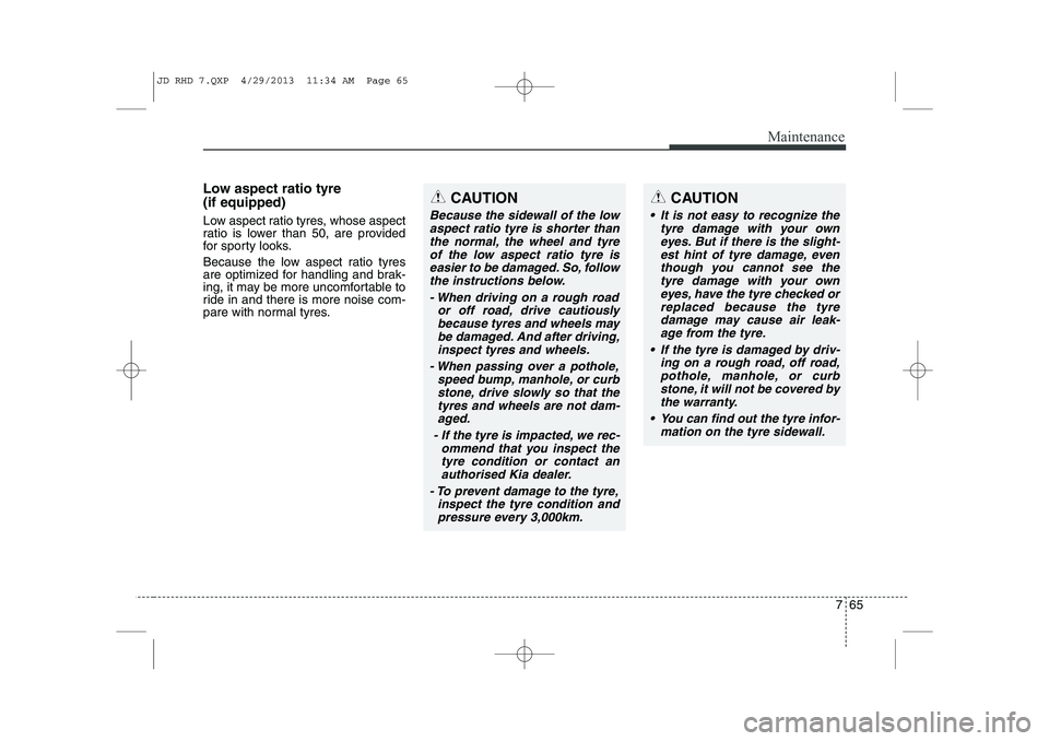 KIA CEED 2014 Owners Manual 765
Maintenance
Low aspect ratio tyre (if equipped)
Low aspect ratio tyres, whose aspect
ratio is lower than 50, are provided
for sporty looks.
Because the low aspect ratio tyres
are optimized f KIA CEED 2014 Owners Manual 765
Maintenance
Low aspect ratio tyre (if equipped)
Low aspect ratio tyres, whose aspect
ratio is lower than 50, are provided
for sporty looks.
Because the low aspect ratio tyres
are optimized f