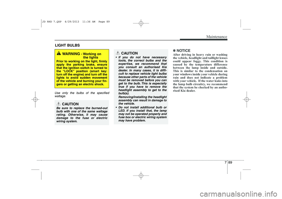 KIA CEED 2014 Manual PDF 789
Maintenance
LIGHT BULBS
Use only the bulbs of the specifiedwattage.
✽✽ NOTICE
After driving in heavy rain or washing the vehicle, headlight and taillight lenses
could appear foggy. This condit KIA CEED 2014 Manual PDF 789
Maintenance
LIGHT BULBS
Use only the bulbs of the specifiedwattage.
✽✽ NOTICE
After driving in heavy rain or washing the vehicle, headlight and taillight lenses
could appear foggy. This condit