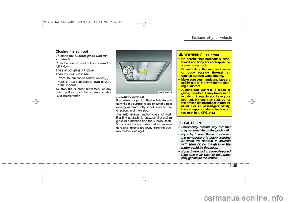 KIA CEED 2014  Owners Manual 435
Features of your vehicle
Closing the sunroof
To close the sunroof glass with thesunshade 
Push the sunroof control lever forward or 
full it down. 
The sunroof glass will close.Then to close sunsh