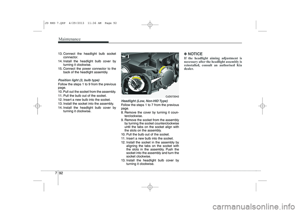 KIA CEED 2014 Owners Manual Maintenance
92
7
13. Connect the headlight bulb socket
connector.
14. Install the headlight bulb cover by turning it clockwise.
15. Connect the power connector to the back of the headlight assembly.
P KIA CEED 2014 Owners Manual Maintenance
92
7
13. Connect the headlight bulb socket
connector.
14. Install the headlight bulb cover by turning it clockwise.
15. Connect the power connector to the back of the headlight assembly.
P