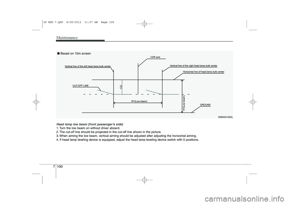 KIA CEED 2014  Owners Manual Maintenance
100
7
OMD051055L
Head lamp low beam (front passenger’s side) 
1. Turn the low beam on without driver aboard. 
2. The cut-off line should be projected in the cut-off line shown in the pic