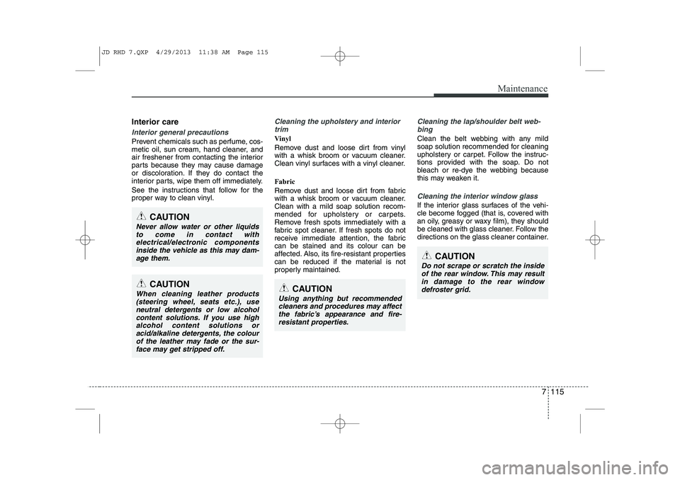 KIA CEED 2014 Owners Manual 7 115
Maintenance
Interior care
Interior general precautions
Prevent chemicals such as perfume, cos-
metic oil, sun cream, hand cleaner, and
air freshener from contacting the interior
parts because KIA CEED 2014 Owners Manual 7 115
Maintenance
Interior care
Interior general precautions
Prevent chemicals such as perfume, cos-
metic oil, sun cream, hand cleaner, and
air freshener from contacting the interior
parts because