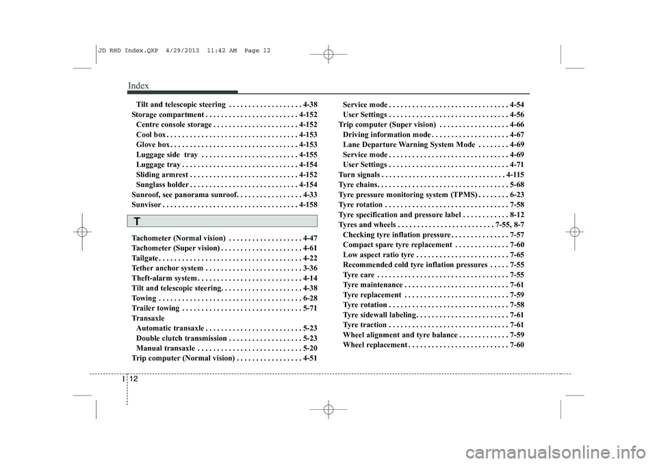 KIA CEED 2014 Owners Manual Index
12
I
Tilt and telescopic steering . . . . . . . . . . . . . . . . . . . 4-38
Storage compartment . . . . . . . . . . . . . . . . . . . . . . . . 4-152 Centre console storage . . . . . . . . . . KIA CEED 2014 Owners Manual Index
12
I
Tilt and telescopic steering . . . . . . . . . . . . . . . . . . . 4-38
Storage compartment . . . . . . . . . . . . . . . . . . . . . . . . 4-152 Centre console storage . . . . . . . . . .