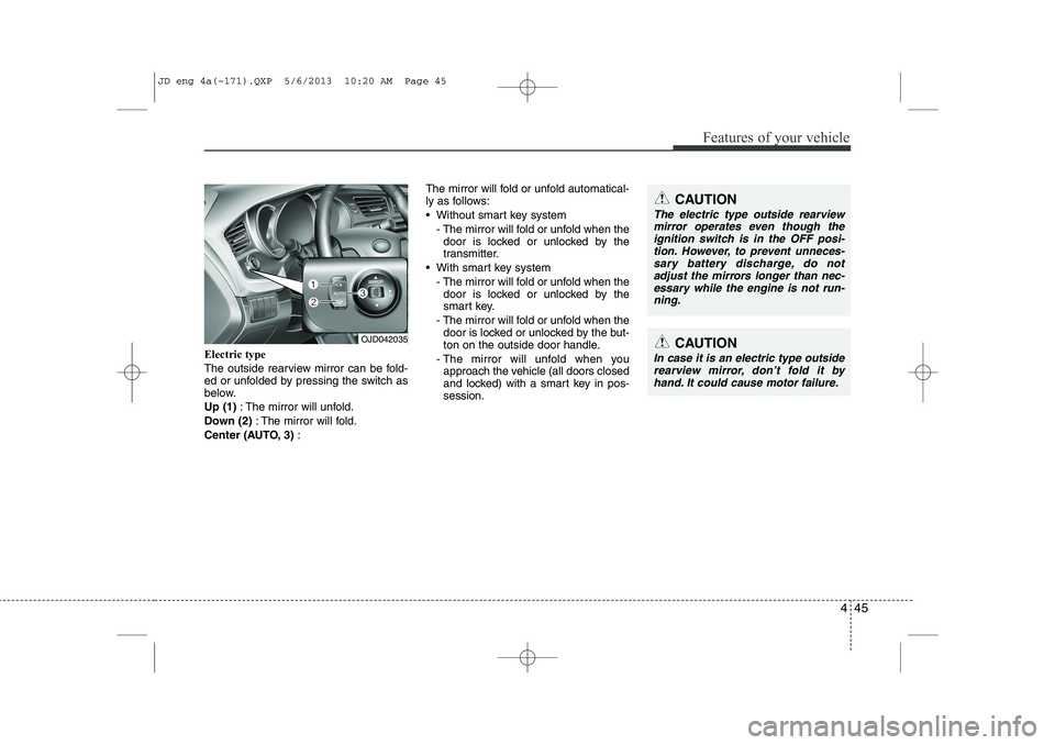 KIA CEED 2014 Owners Manual 445
Features of your vehicle
Electric type
The outside rearview mirror can be fold-
ed or unfolded by pressing the switch as
below. Up (1): The mirror will unfold.
Down (2) : The mirror will fold.
KIA CEED 2014 Owners Manual 445
Features of your vehicle
Electric type
The outside rearview mirror can be fold-
ed or unfolded by pressing the switch as
below. Up (1): The mirror will unfold.
Down (2) : The mirror will fold.