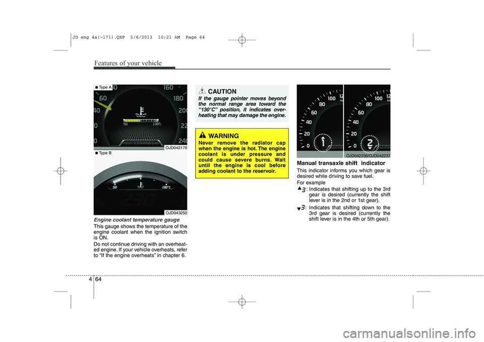 KIA CEED 2014  Owners Manual Features of your vehicle
64
4
Engine coolant temperature gauge 
This gauge shows the temperature of the 
engine coolant when the ignition switchis ON. 
Do not continue driving with an overheat- 
ed en